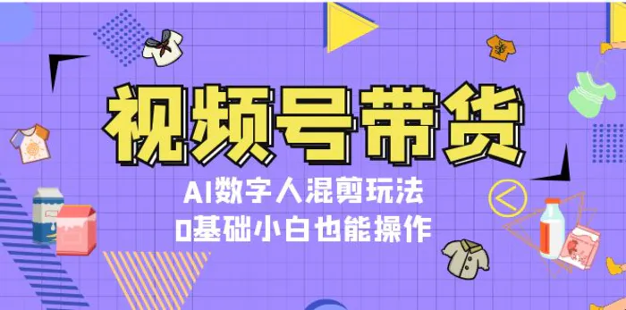 （13359期）视频号带货，AI数字人混剪玩法，0基础小白也能操作-副业城