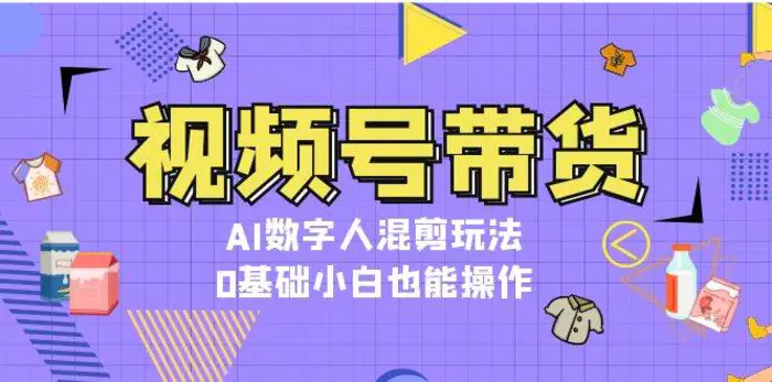 视频号带货，AI数字人混剪玩法，0基础小白也能操作-副业城