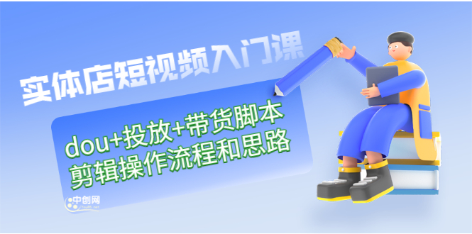 （2901期）实体店短视频入门课：dou+投放+带货脚本+剪辑操作流程和思路（价值999）-副业网
