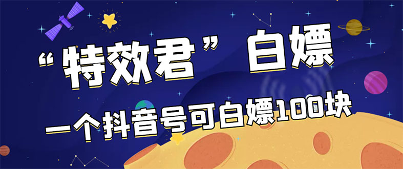 （2886期）【高端精品】最新特效君白嫖活动，一个抖音号可白嫖100元，多号多撸-副业网