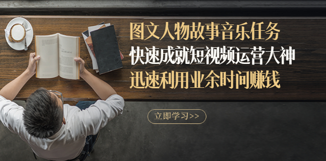 （2841期）图文人物故事音乐任务，快速成就短视频运营大神，迅速利用业余时间赚钱-副业网