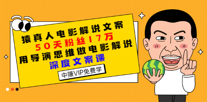 （2794期）猿真人电影解说文案，50天粉丝17万，用导演思维做电影解说深度文案课-副业网