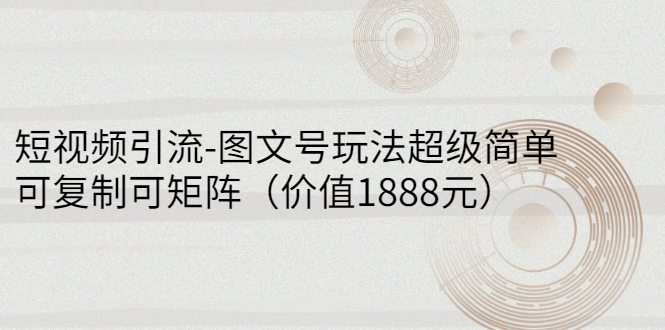 （2748期）短视频引流-图文号玩法超级简单，可复制可矩阵（价值1888元）-副业网