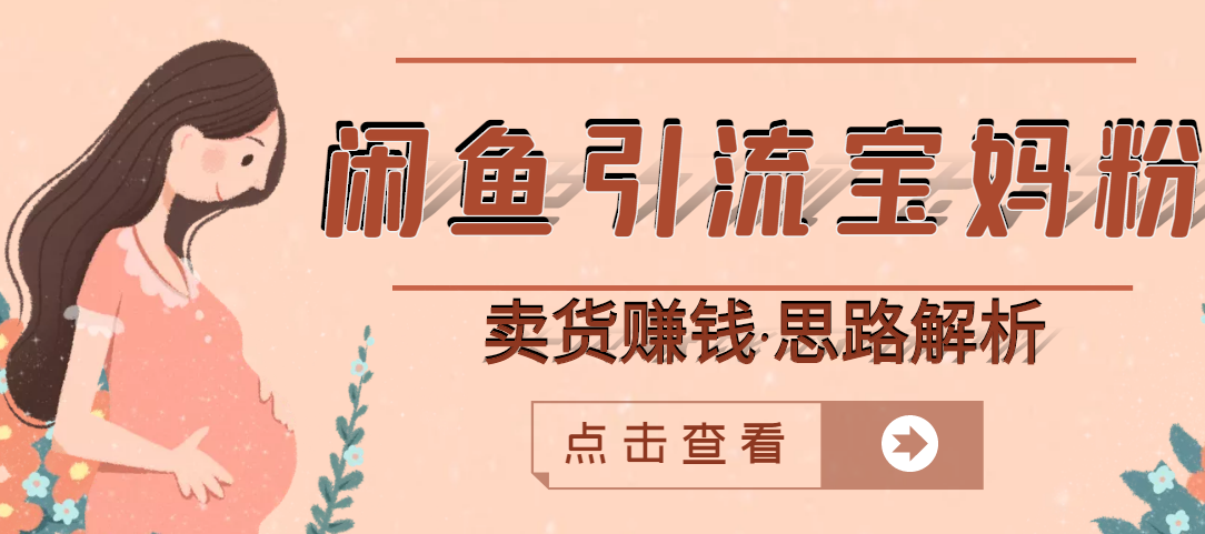图片[1]-（2709期）闲鱼引流宝妈粉+卖货赚钱 一个月收益30000+（实操视频教程）-副业网