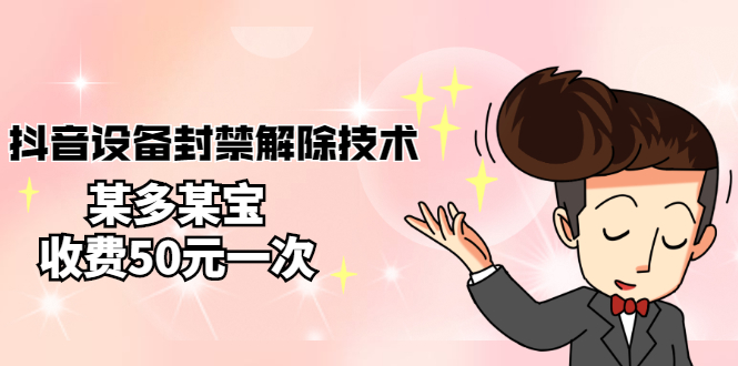 （2722期）外面卖50一次的抖音设备封禁解除技术，某多某宝收费出售-副业网