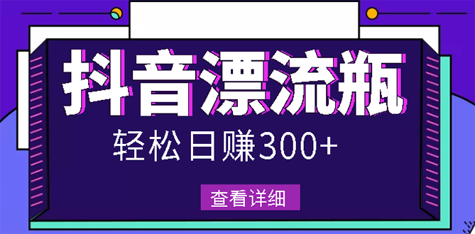（2668期）最新抖音漂流瓶发作品项目，日入300-500元没问题【自带流量热度】-副业网