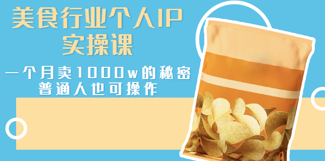 （2666期）美食行业个人IP实操课，一个月卖1000w的秘密，普通人也可学习-副业网