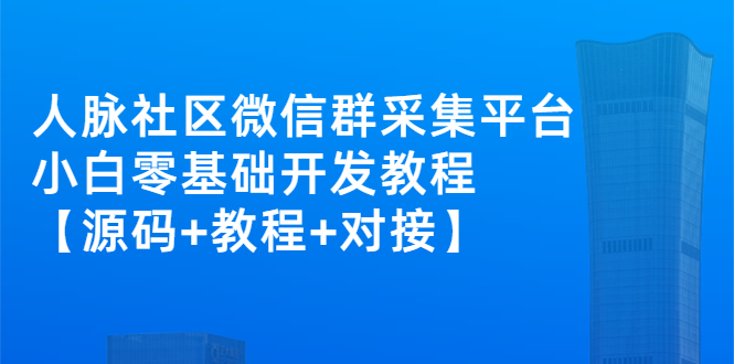 （2671期）外面卖1000的人脉社区微信群采集平台 小白0基础开发教程【源码+教程+对接】-副业网