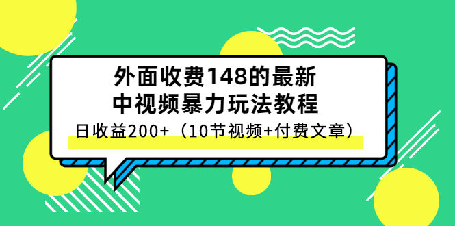 （2647期）外面收费148的最新中视频暴力玩法教程，日收益200+（10节视频+付费文章）-副业网