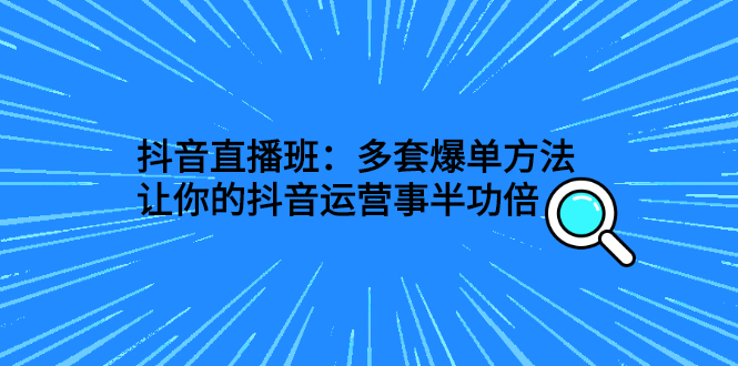（2639期）抖音直播班：多套爆单方法，让你的抖音运营事半功倍-副业网