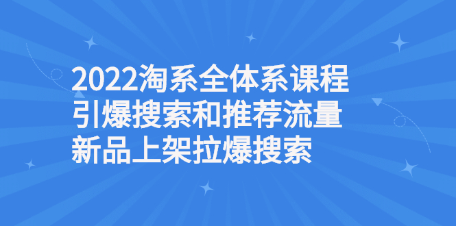 （2610期）2022淘系全体系课程引爆搜索和推荐流量，新品上架拉爆搜索-副业网
