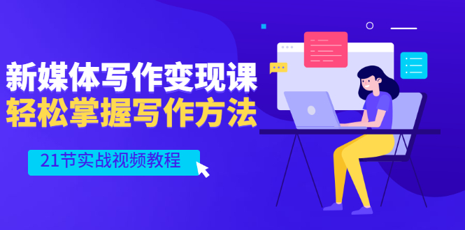 （2565期）新媒体写作变现课，轻松掌握写作方法（21节实战视频教程）-副业网