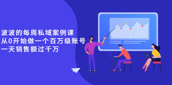 （2553期）《波波的每周私域案例课》从0开始做一个百万级的账号 一天销售额过千万-副业网