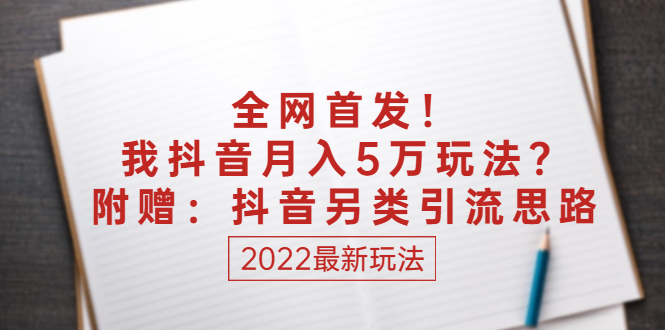 （2555期）某付费文章：全网首发！我抖音月入5万玩法？附赠：抖音另类引流思路-副业网