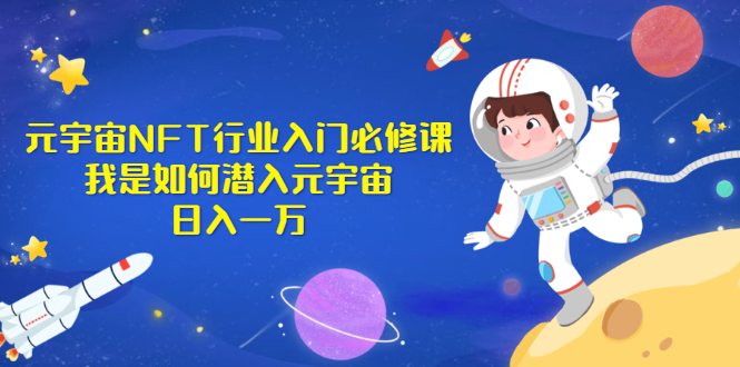 （2531期）《元宇宙NFT行业入门必修课》我是如何潜入元宇宙日入一万-副业网