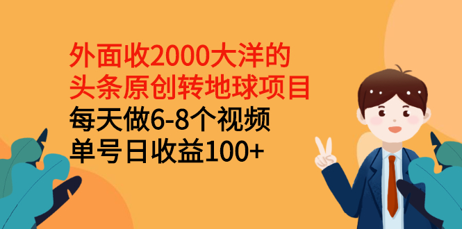 （2510期）外面收2000大洋的头条原创转地球项目，每天做6-8个视频 单号日收益100+-副业网