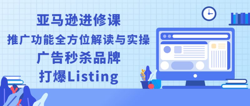 （2451期）亚马逊进修课：推广功能全方位解读与实操：广告秒杀品牌，打爆Listing-副业网