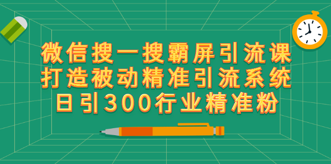 （2418期）微信搜一搜霸屏引流课，打造被动精准引流系统 日引300行业精准粉【无水印】-副业网