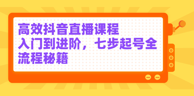 （2404期）高效抖音直播课程，入门到进阶，七步起号全流程秘籍-副业网