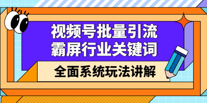 （2416期）视频号批量引流，霸屏行业关键词（基础班）全面系统玩法讲解【无水印】-副业网