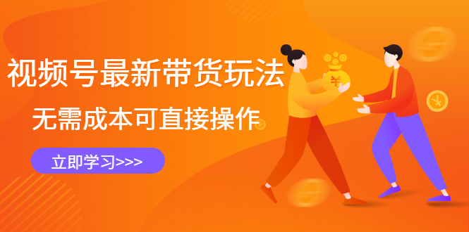 （2421期）视频号最新带货玩法，无需成本可直接操作，新手到高手快速蜕变-副业网