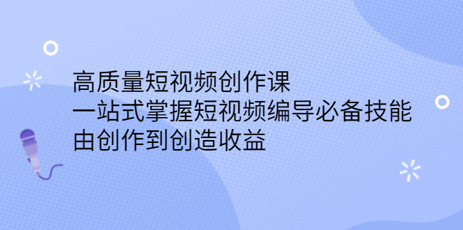 （2387期）高质量短视频创作课，一站式掌握短视频编导必备技能，由创作到创造收益-副业网
