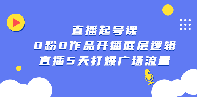 （2305期）直播起号课，0粉0作品开播底层逻辑，直播5天打爆广场流量-副业网