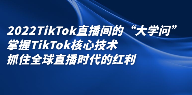 （2339期）2022TikTok直播间的“大学问”掌握TikTok核心技术 抓住全球直播时代的红利-副业网