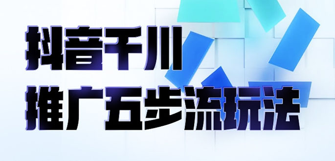 （2330期）抖音千川推广五步流玩法：教你轻松获取自然流量，打造单品爆款-副业网