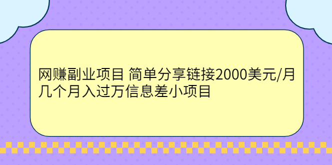 （2302期）网赚副业项目 简单分享链接2000美元/月+几个月入过万信息差小项目-副业网