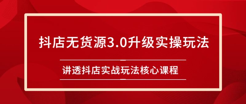 （2276期）雷子抖店无货源3.0升级实操玩法：讲透抖店实战玩法核心课程-副业网