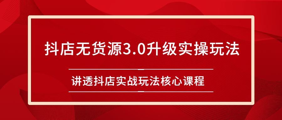图片[1]-（2276期）雷子抖店无货源3.0升级实操玩法：讲透抖店实战玩法核心课程-副业网