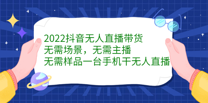 （2272期）2022抖音无人直播带货，无需场景，无需主播，无需样品 一台手机就能赚钱-副业网
