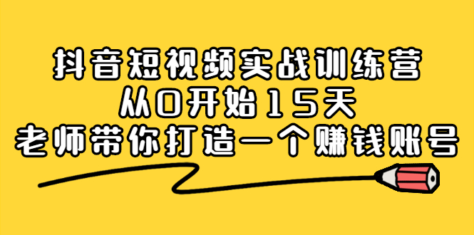 （2220期）抖音短视频实战训练营，从0开始15天老师带你打造一个赚钱账号-副业网