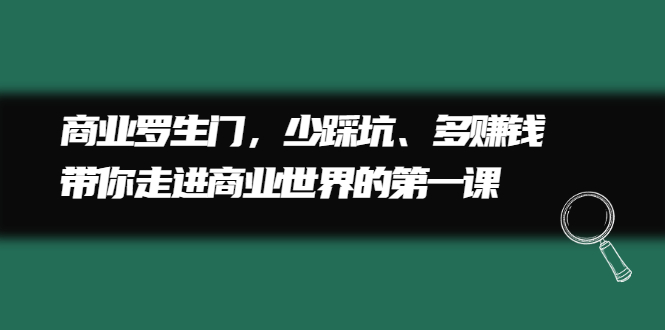 （2211期）商业罗生门，少踩坑、多赚钱带你走进商业世界的第一课-副业网