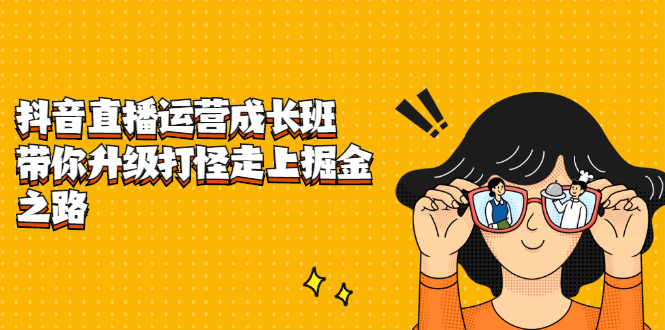 （2201期）抖音直播运营成长班，带你升级打怪走上掘金赚钱之路-副业网
