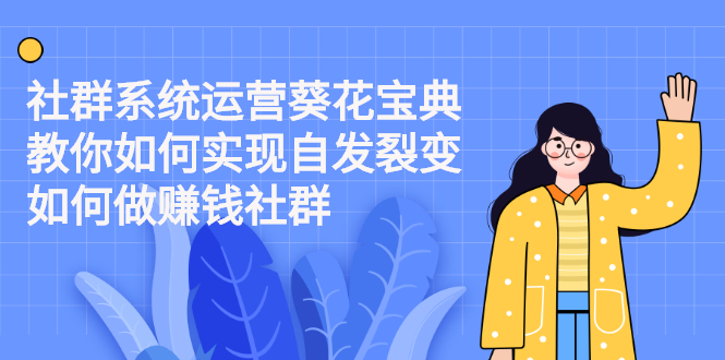 （2210期）社群系统运营葵花宝典：教你如何实现自发裂变，如何做赚钱社群-副业网
