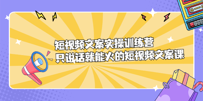 （2198期）短视频文案实训操练营，只说话就能火的短视频文案课-副业网