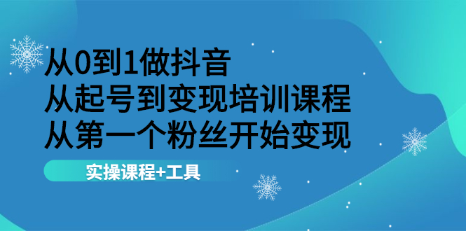 （2116期）从0到1做抖音 从起号到变现培训课程 从第一个粉丝开始变现，实操课程+工具-副业网