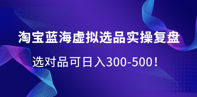 （2095期）淘宝蓝海虚拟选品实操复盘，选对品可日入300-500！-副业网