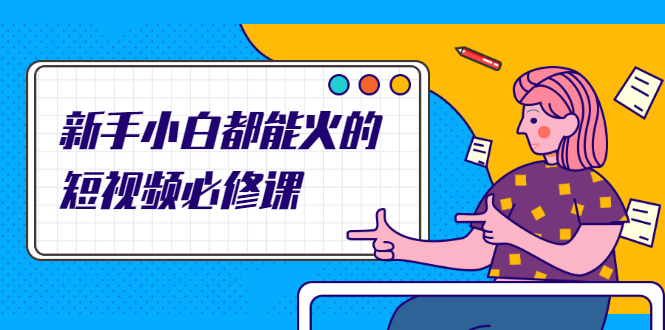 （2090期）新手小白都能火的短视频必修课，教你三天就能上热门的短视频IP技术-副业网