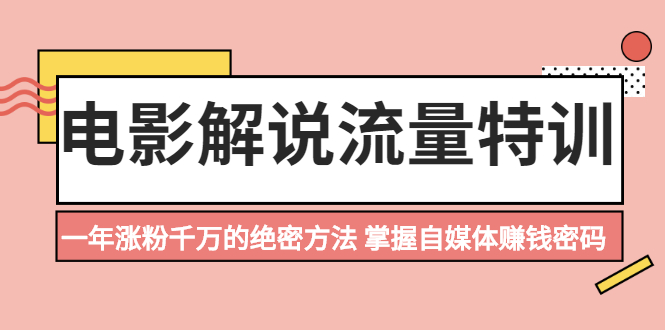 （2059期）电影解说流量特训：一年涨粉千万的绝密方法，掌握自媒体赚钱密码-副业网