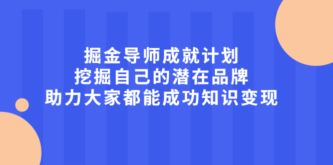 （2050期）掘金导师成就计划，挖掘自己的潜在品牌，助力大家都能成功知识变现-副业网