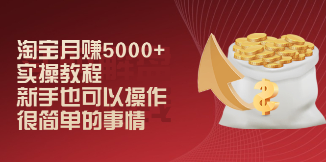 （2024期）淘宝月赚5000+实操教程，新手也可以操作，很简单的事情-副业网