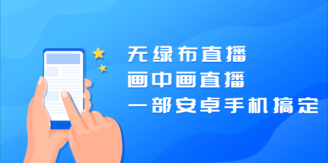 （2035期）无绿布直播，画中画直播，一部安卓手机搞定【视频课程】-副业网