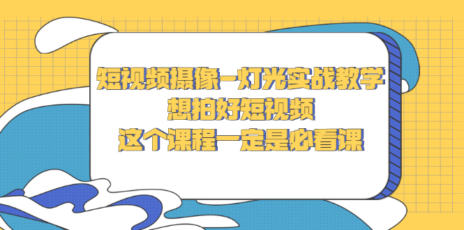 （2713期）短视频摄像-灯光实战教学，想拍好短视频，这个课程一定是必看课-副业网