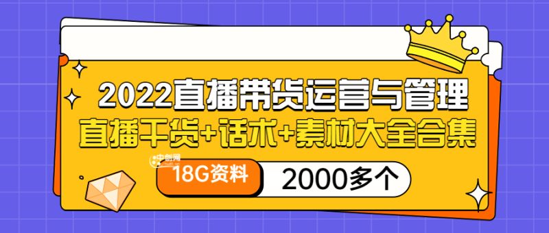 （3111期）2022直播带货运营与管理：直播干货+话术+素材大全合集（18G+2000多个）-副业网