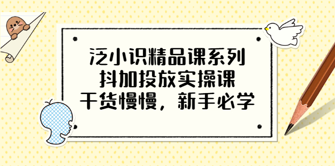 （3190期）泛小识精品课系列：抖加投放实操课，干货慢慢，新手必学（12节视频课）-副业网