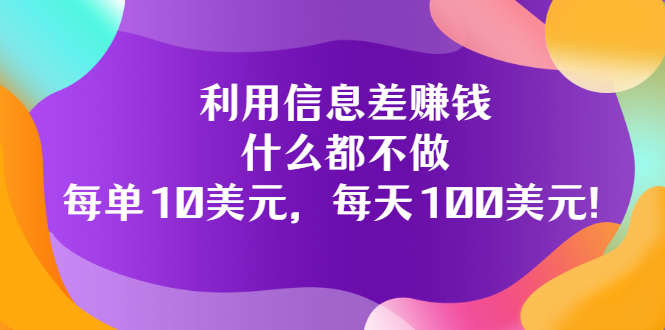 （3193期）利用信息差赚钱：什么都不做，每单10美元，每天100美元！-副业网
