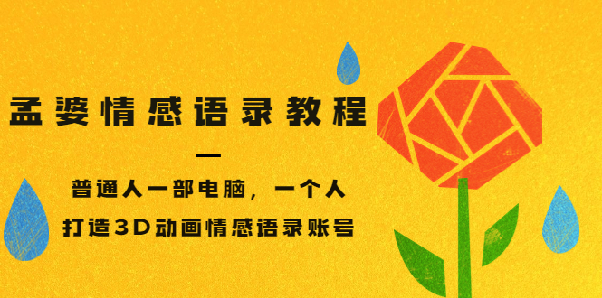 （3237期）孟婆情感语录教程，普通人一部电脑，一个人，打造3D动画情感语录账号-副业网